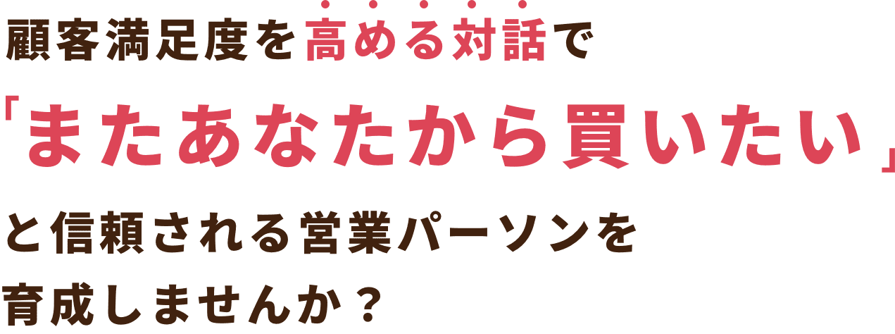 顧客満足度を高める対話でまたあなたから買いたいと信頼される営業パーソンを育成しませんか？
